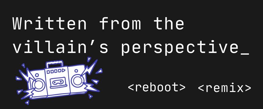 Written from the villain's perspective, reboot, remix with a line drawing of a stereo playing music on a black background